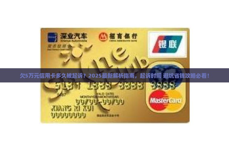 欠5万元信用卡多久被起诉？2025最新解析指南，起诉时间+避坑省钱攻略必看！