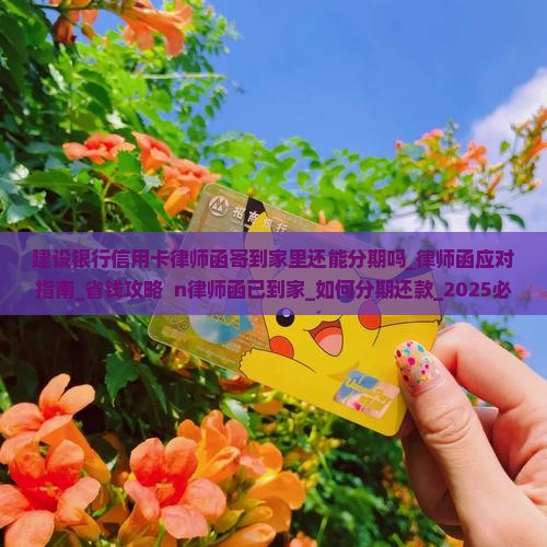 建设银行信用卡律师函寄到家里还能分期吗_律师函应对指南_省钱攻略  n律师函已到家_如何分期还款_2025必看避坑秘籍