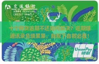 十个网贷逾期不还如何解决？逾期爆通讯录负债累累，新规下自救必看！