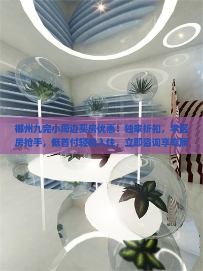 郴州九完小周边买房优惠！独家折扣，学区房抢手，低首付轻松入住，立即咨询享专属福利！
