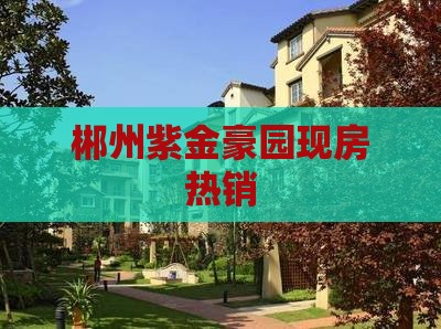 郴州紫金豪园现房热销：遇到选房难题？90%的人都做错了，