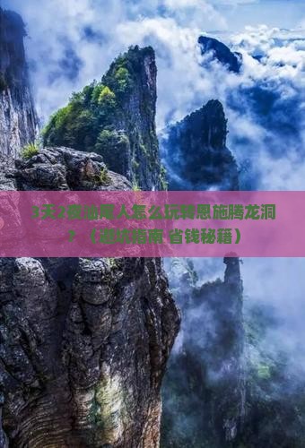 3天2夜汕尾人怎么玩转恩施腾龙洞？（避坑指南+省钱秘籍）