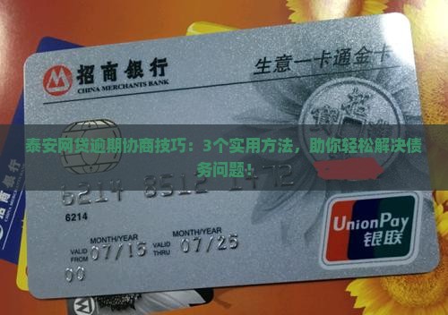 泰安网贷逾期协商技巧：3个实用方法，助你轻松解决债务问题！