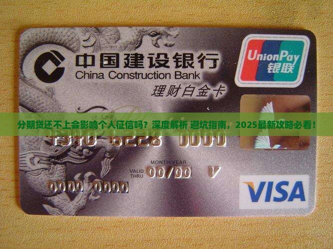 分期贷还不上会影响个人征信吗？深度解析+避坑指南，2025最新攻略必看！