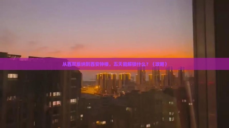 从西双版纳到西安钟楼，五天能解锁什么？（攻略）