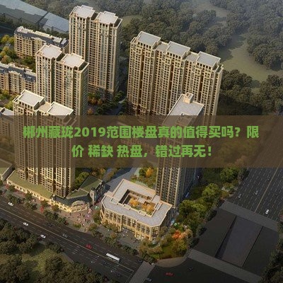 郴州藏珑2019范围楼盘真的值得买吗？限价+稀缺+热盘，错过再无！