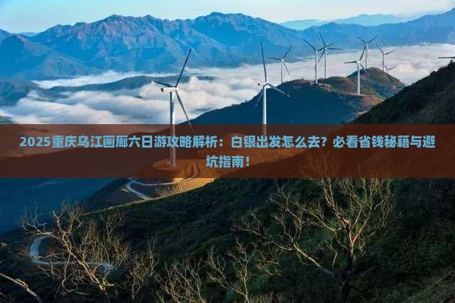 白银去重庆乌江画廊六日游