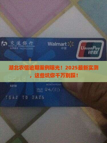 湖北农信逾期案例曝光！2025最新实测，这些坑你千万别踩！