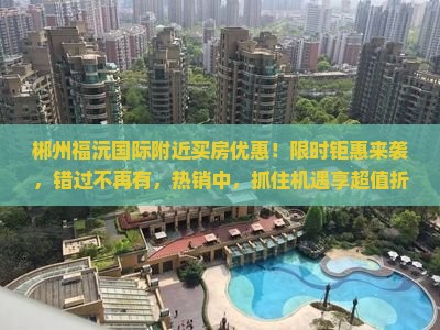 郴州福沅国际附近买房优惠