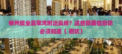 郴州宸业翡翠湾附近卖房？这些隐藏信息你必须知道（+避坑）